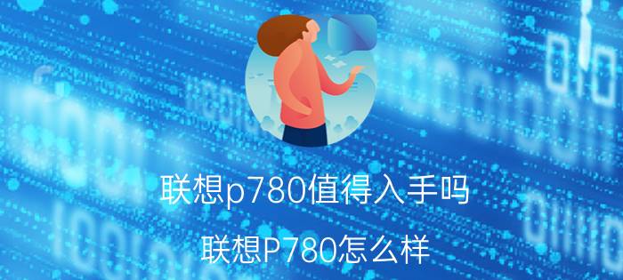 联想p780值得入手吗 联想P780怎么样?联想P780配置曝光？